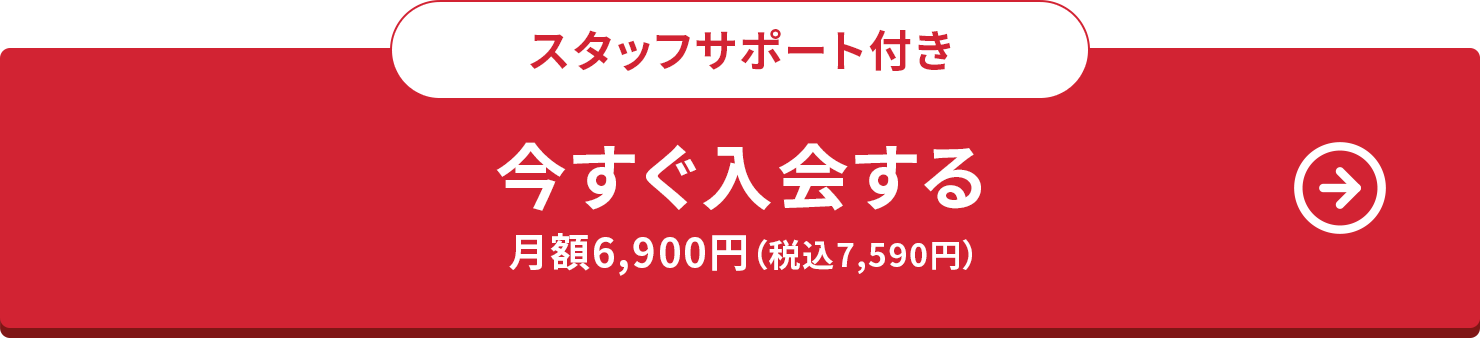 スタッフサポート付き 今すぐ入会する 月額6,900円（税込7,590円）